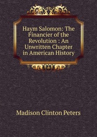 Haym Salomon: The Financier of the Revolution : An Unwritten Chapter in American History