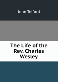 The Life of the Rev. Charles Wesley