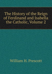 The History of the Reign of Ferdinand and Isabella the Catholic, Volume 2