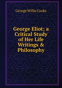 George Eliot; a Critical Study of Her Life Writings & Philosophy