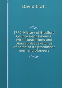 1770. History of Bradford County, Pennsylvania. With illustrations and biographical sketches of some of its prominent men and pioneers