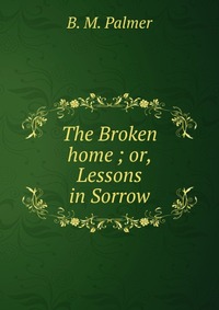 The Broken home ; or, Lessons in Sorrow