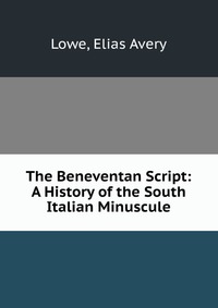 The Beneventan Script: A History of the South Italian Minuscule