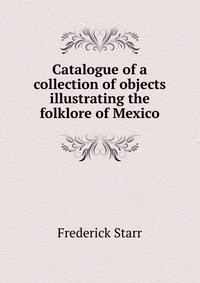 Catalogue of a collection of objects illustrating the folklore of Mexico