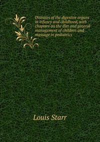 Diseases of the digestive organs in infancy and childhood, with chapters on the diet and general management of children and massage in pediatrics