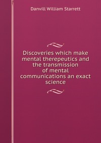 Discoveries which make mental therepeutics and the transmission of mental communications an exact science