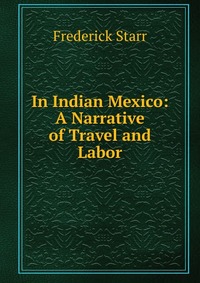 In Indian Mexico: A Narrative of Travel and Labor