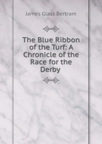 The Blue Ribbon of the Turf: A Chronicle of the Race for the Derby