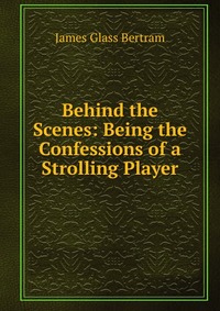 Behind the Scenes: Being the Confessions of a Strolling Player