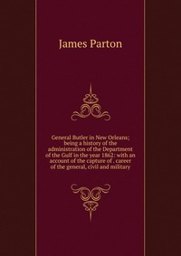 General Butler in New Orleans; being a history of the administration of the Department of the Gulf in the year 1862: with an account of the capture of . career of the general, civil and milit