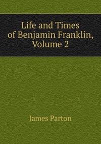 Life and Times of Benjamin Franklin, Volume 2