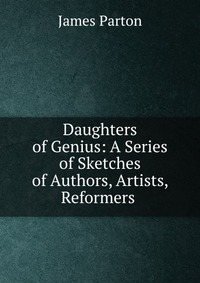 Daughters of Genius: A Series of Sketches of Authors, Artists, Reformers