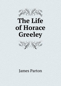 The Life of Horace Greeley