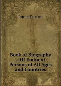 Book of Biography .: Of Eminent Persons of All Ages and Countries