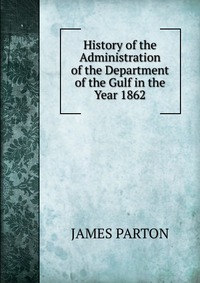 History of the Administration of the Department of the Gulf in the Year 1862