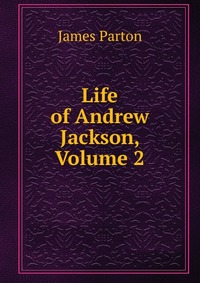 Life of Andrew Jackson, Volume 2