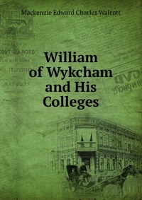 William of Wykcham and His Colleges