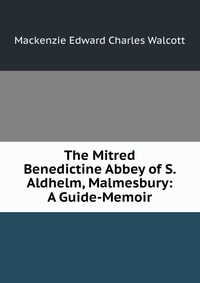 The Mitred Benedictine Abbey of S. Aldhelm, Malmesbury: A Guide-Memoir