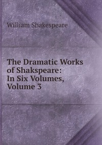 The Dramatic Works of Shakspeare: In Six Volumes, Volume 3