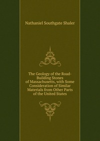 The Geology of the Road-Building Stones of Massachusetts, with Some Consideration of Similar Materials from Other Parts of the United States