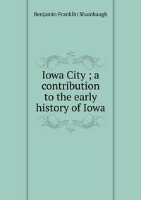 Iowa City ; a contribution to the early history of Iowa