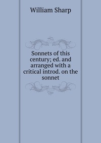 Sonnets of this century; ed. and arranged with a critical introd. on the sonnet