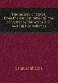 The history of Egypt: from the earliest times till the conquest by the Arabs A.D. 640 : in two volumes