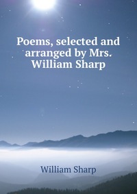 Poems, selected and arranged by Mrs. William Sharp