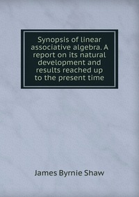 Synopsis of linear associative algebra. A report on its natural development and results reached up to the present time