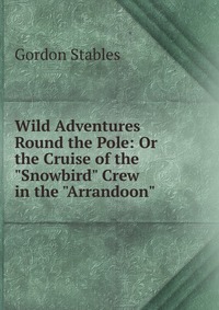 Wild Adventures Round the Pole: Or the Cruise of the 