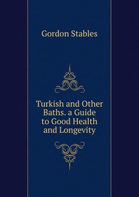 Turkish and Other Baths. a Guide to Good Health and Longevity