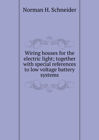 Wiring houses for the electric light; together with special references to low voltage battery systems