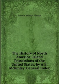 The History of North America: Island Possessions of the United States, by A.E. Mckinley. General Index