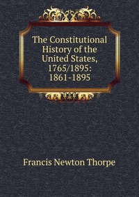 The Constitutional History of the United States, 1765/1895: 1861-1895