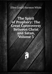 The Spirit of Prophecy: The Great Controversy Between Christ and Satan, Volume 3