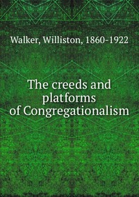 The creeds and platforms of Congregationalism