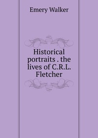 Historical portraits . the lives of C.R.L. Fletcher