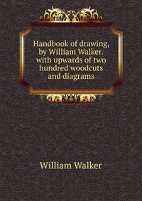 Handbook of drawing, by William Walker.with upwards of two hundred woodcuts and diagrams