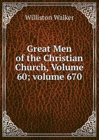 Great Men of the Christian Church, Volume 60; volume 670