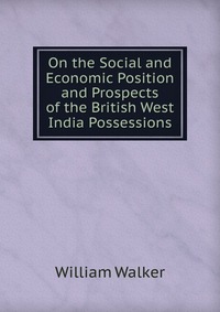 On the Social and Economic Position and Prospects of the British West India Possessions