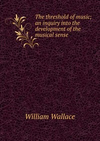 The threshold of music; an inquiry into the development of the musical sense