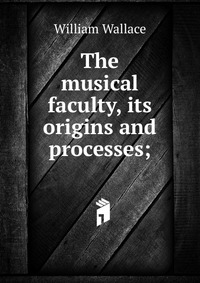 The musical faculty, its origins and processes;