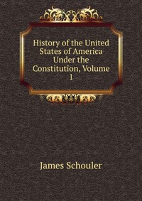 History of the United States of America Under the Constitution, Volume 1