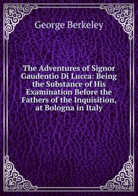 The Adventures of Signor Gaudentio Di Lucca: Being the Substance of His Examination Before the Fathers of the Inquisition, at Bologna in Italy