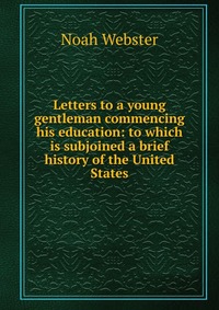 Letters to a young gentleman commencing his education: to which is subjoined a brief history of the United States