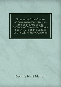 Summary of the Course of Permanent Fortification and of the Attack and Defence of Permanent Works: For the Use of the Cadets of the U.S. Military Academy