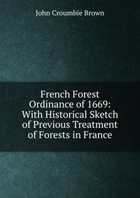 French Forest Ordinance of 1669: With Historical Sketch of Previous Treatment of Forests in France