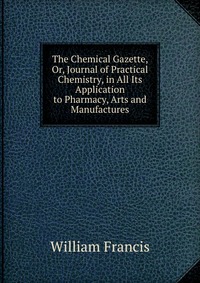 The Chemical Gazette, Or, Journal of Practical Chemistry, in All Its Application to Pharmacy, Arts and Manufactures