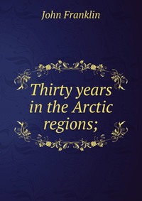 Thirty years in the Arctic regions;