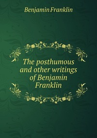 The posthumous and other writings of Benjamin Franklin